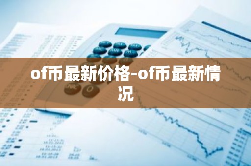 of币最新价格-of币最新情况