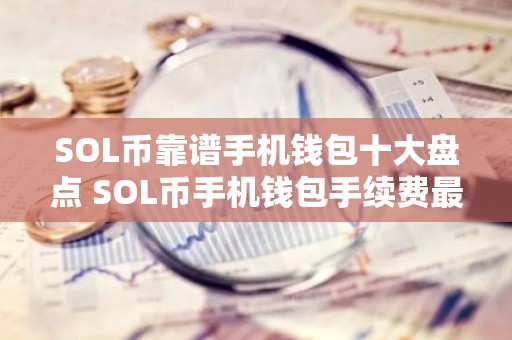 SOL币靠谱手机钱包十大盘点 SOL币手机钱包手续费最低公布