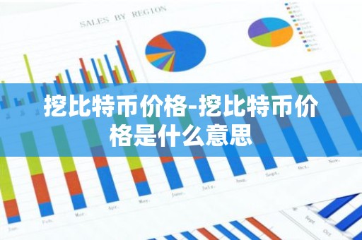 挖比特币价格-挖比特币价格是什么意思
