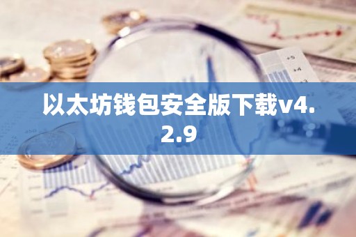 以太坊钱包安全版下载v4.2.9