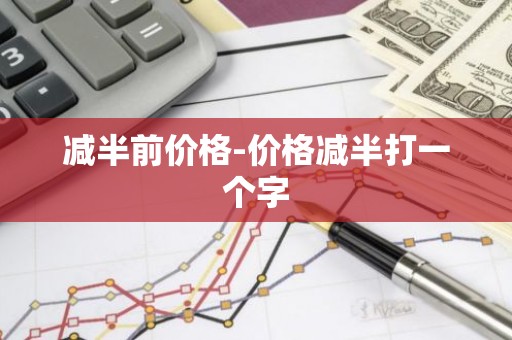 减半前价格-价格减半打一个字