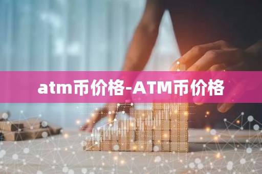 atm币价格-ATM币价格