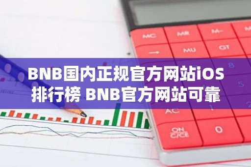 BNB国内正规官方网站iOS排行榜 BNB官方网站可靠大全