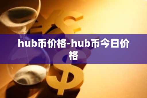 hub币价格-hub币今日价格