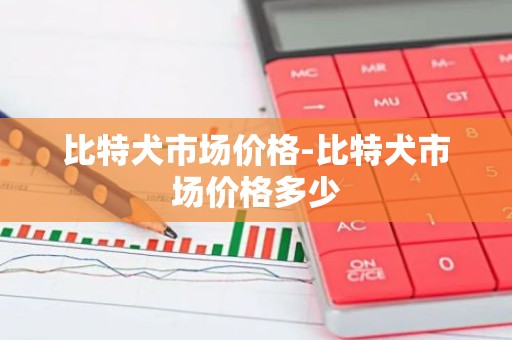 比特犬市场价格-比特犬市场价格多少