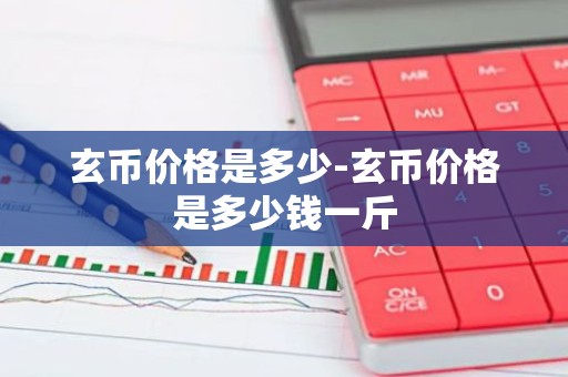 玄币价格是多少-玄币价格是多少钱一斤