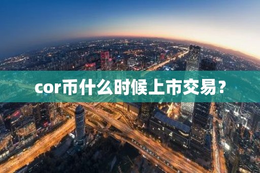 cor币什么时候上市交易？