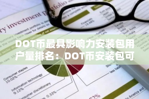 DOT币最具影响力安装包用户量排名：DOT币安装包可靠盘点