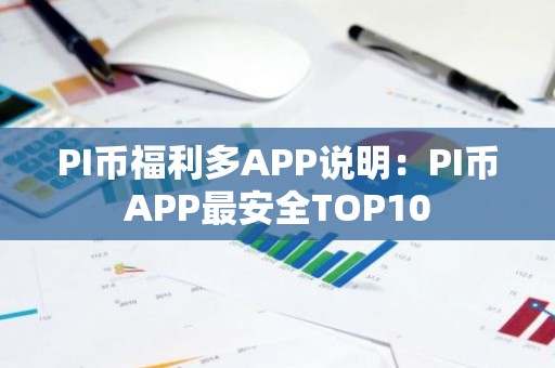 PI币福利多APP说明：PI币APP最安全TOP10