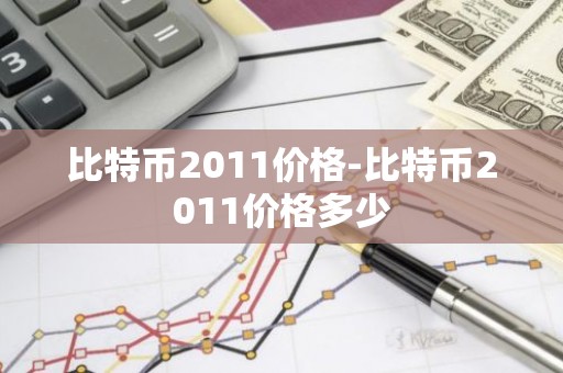 比特币2011价格-比特币2011价格多少