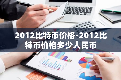 2012比特币价格-2012比特币价格多少人民币