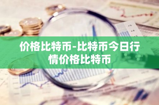 价格比特币-比特币今日行情价格比特币