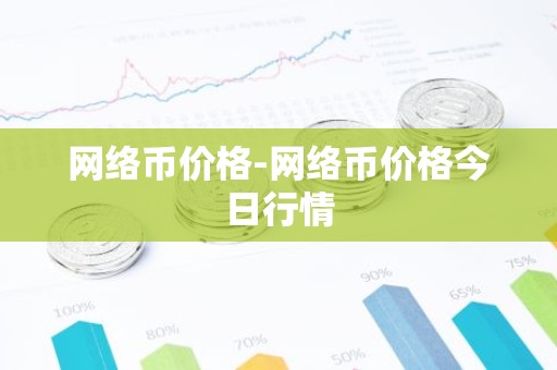 网络币价格-网络币价格今日行情
