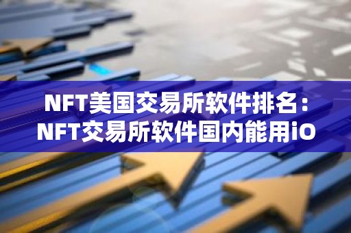 NFT美国交易所软件排名：NFT交易所软件国内能用iOS榜单