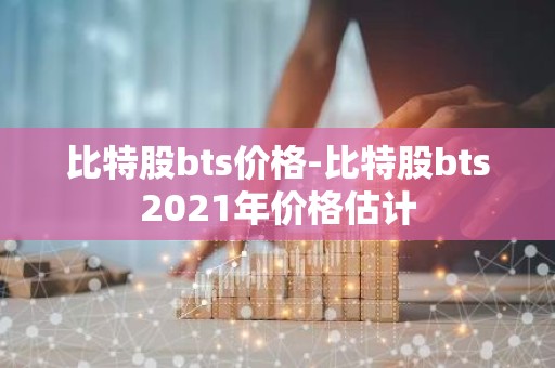 比特股bts价格-比特股bts2021年价格估计