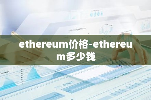 ethereum价格-ethereum多少钱