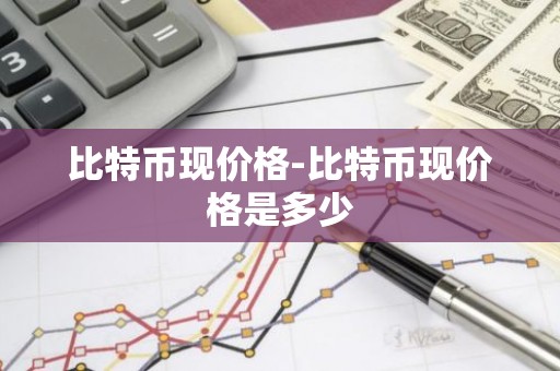 比特币现价格-比特币现价格是多少