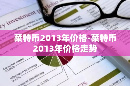 莱特币2013年价格-莱特币2013年价格走势