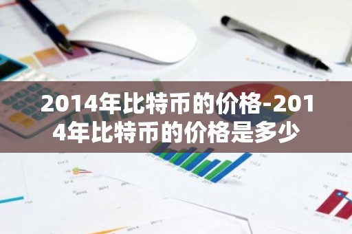 2014年比特币的价格-2014年比特币的价格是多少