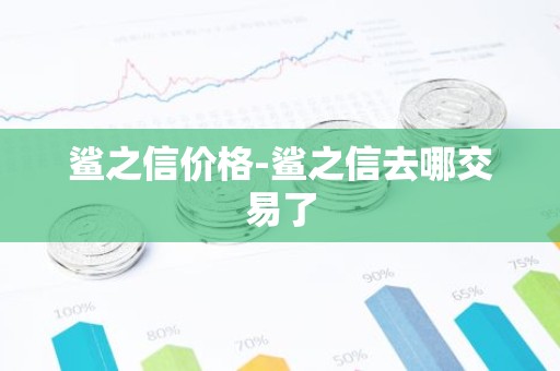 鲨之信价格-鲨之信去哪交易了