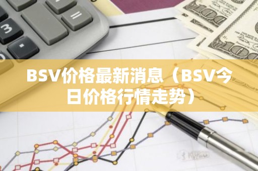 BSV价格最新消息（BSV今日价格行情走势）