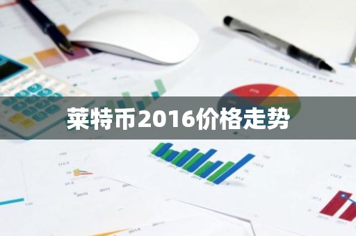莱特币2016价格走势