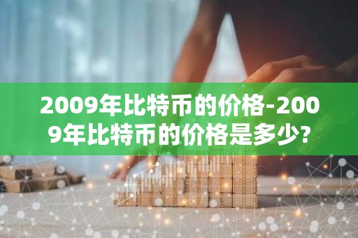 2009年比特币的价格-2009年比特币的价格是多少?