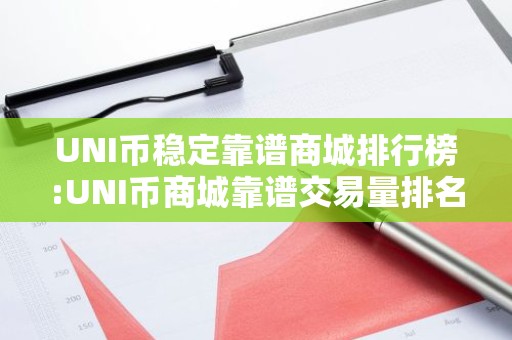 UNI币稳定靠谱商城排行榜:UNI币商城靠谱交易量排名
