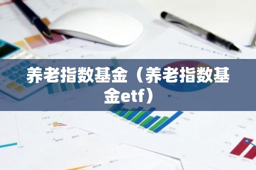 养老指数基金（养老指数基金etf）