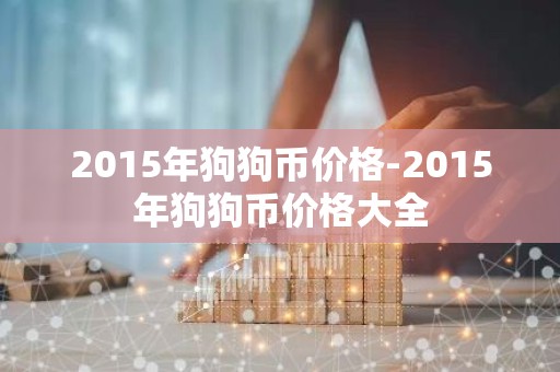 2015年狗狗币价格-2015年狗狗币价格大全