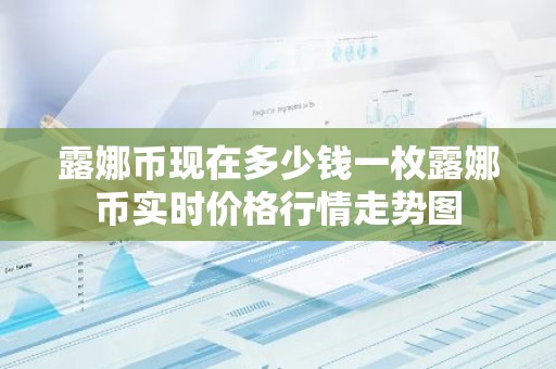 露娜币现在多少钱一枚露娜币实时价格行情走势图