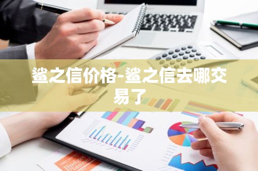 鲨之信价格-鲨之信去哪交易了