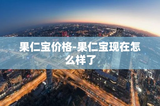 果仁宝价格-果仁宝现在怎么样了