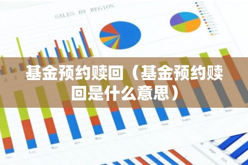 基金预约赎回（基金预约赎回是什么意思）