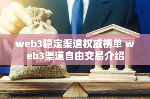 web3稳定渠道权威榜单 web3渠道自由交易介绍
