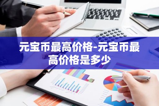 元宝币最高价格-元宝币最高价格是多少