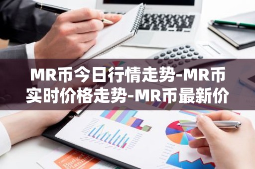 MR币今日行情走势-MR币实时价格走势-MR币最新价格