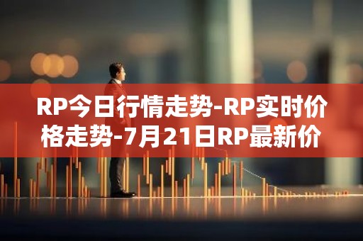 RP今日行情走势-RP实时价格走势-7月21日RP最新价格