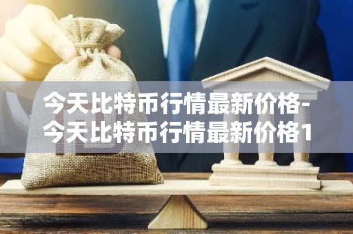 今天比特币行情最新价格-今天比特币行情最新价格1小时前