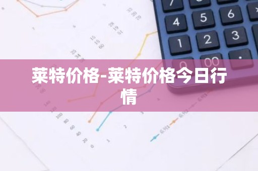 莱特价格-莱特价格今日行情