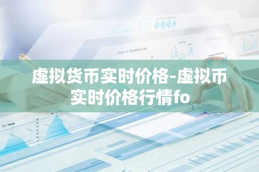 虚拟货币实时价格-虚拟币实时价格行情fo