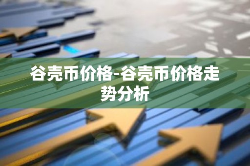 谷壳币价格-谷壳币价格走势分析
