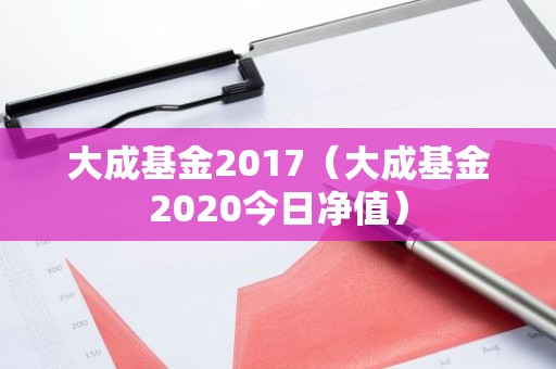 大成基金2017（大成基金2020今日净值）