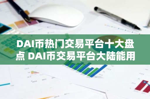 DAI币热门交易平台十大盘点 DAI币交易平台大陆能用公布