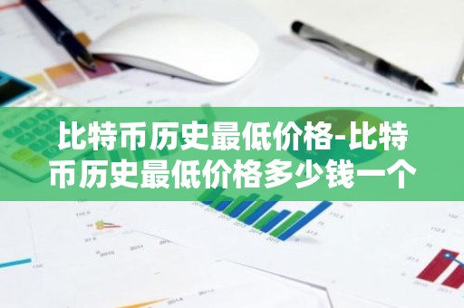 比特币历史最低价格-比特币历史最低价格多少钱一个