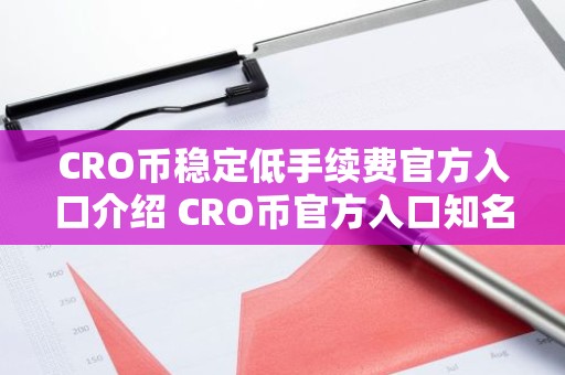 CRO币稳定低手续费官方入口介绍 CRO币官方入口知名度高推荐