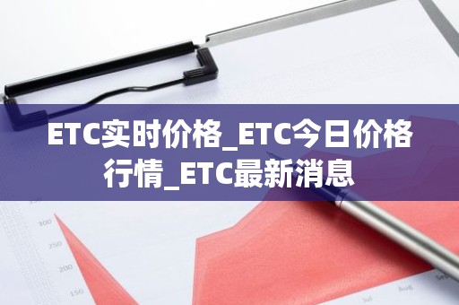 ETC实时价格_ETC今日价格行情_ETC最新消息