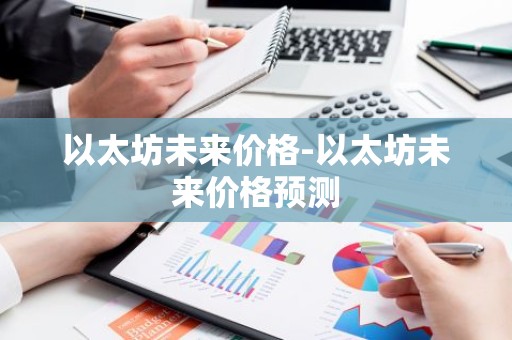 以太坊未来价格-以太坊未来价格预测