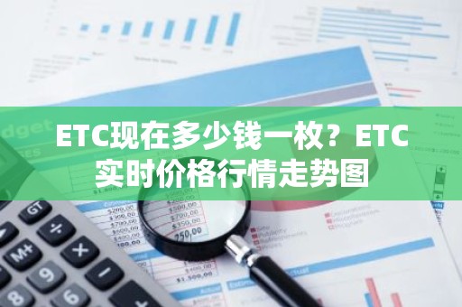 ETC现在多少钱一枚？ETC实时价格行情走势图