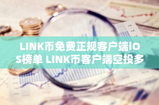 LINK币免费正规客户端iOS榜单 LINK币客户端空投多安卓榜单